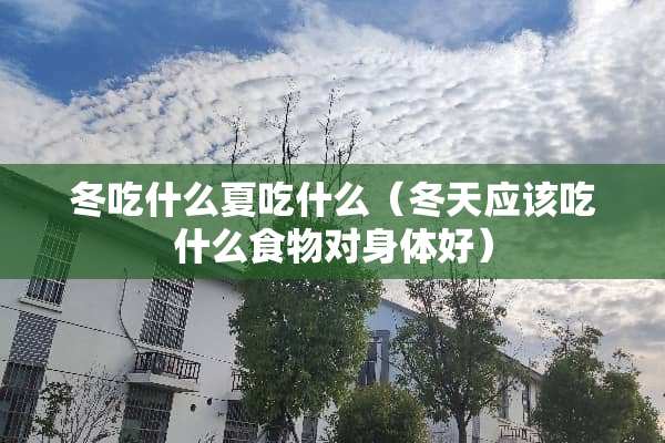 冬吃什么夏吃什么（冬天应该吃什么食物对身体好）