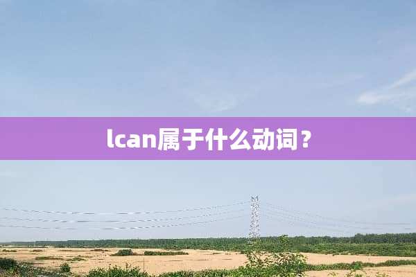 lcan属于什么动词？