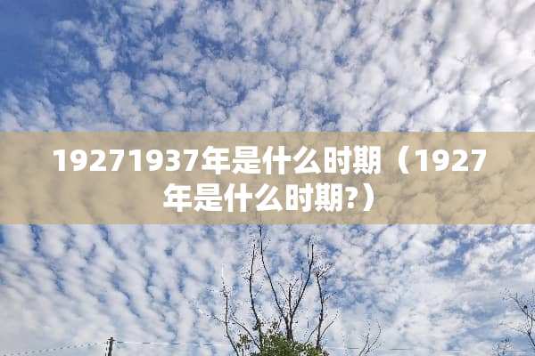 19271937年是什么时期（1927年是什么时期?）