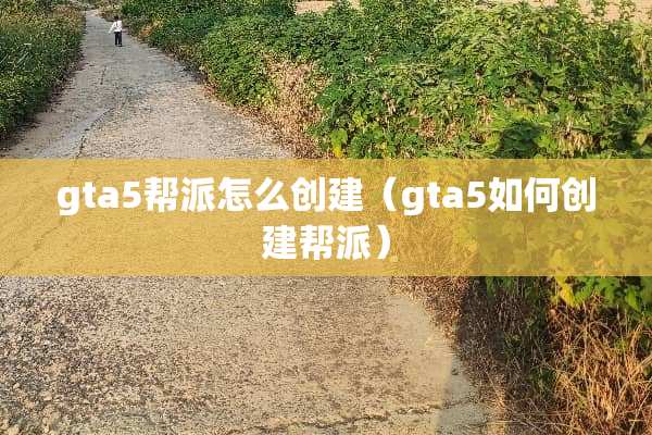 gta5帮派怎么创建（gta5如何创建帮派）