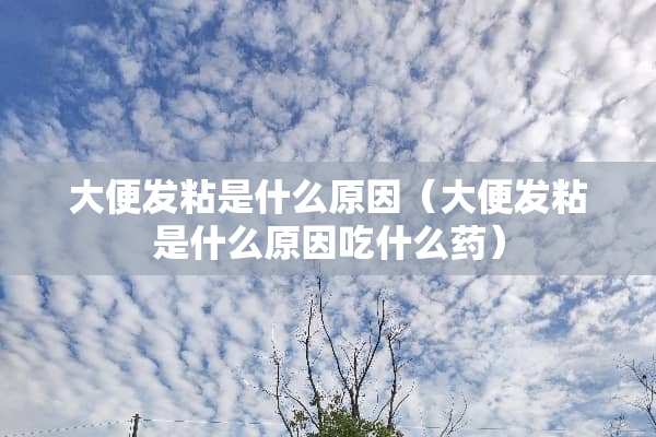 大便发粘是什么原因（大便发粘是什么原因吃什么药）