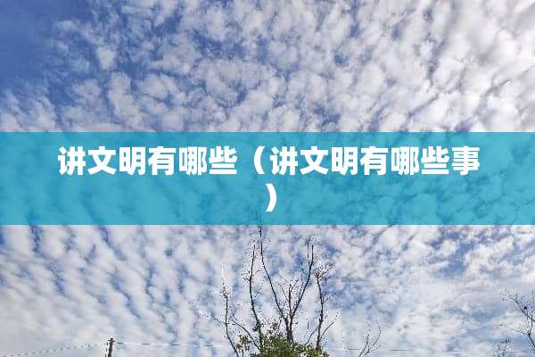 讲文明有哪些（讲文明有哪些事）