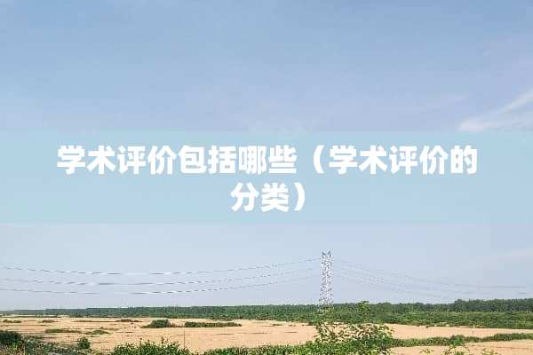 学术评价包括哪些（学术评价的分类）