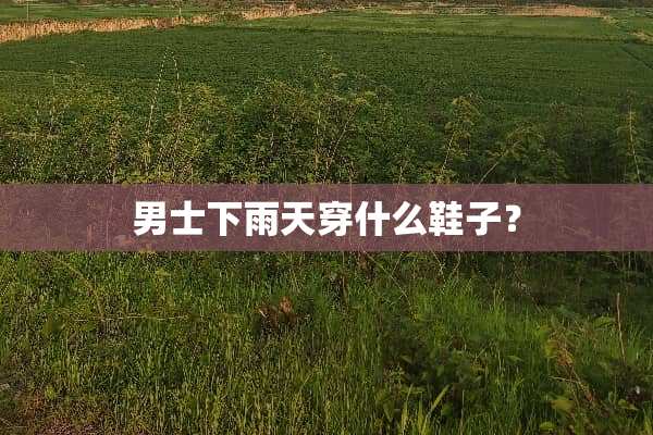 男士下雨天穿什么鞋子？