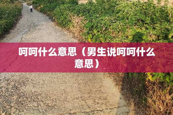 呵呵什么意思（男生说呵呵什么意思）