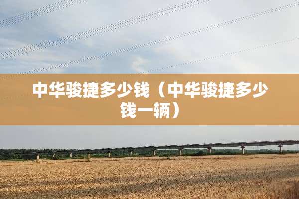 中华骏捷多少钱（中华骏捷多少钱一辆）