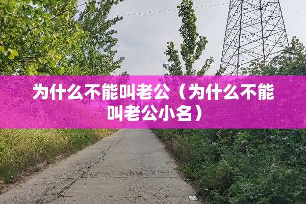 为什么不能叫老公（为什么不能叫老公小名）