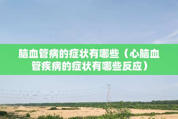 脑血管病的症状有哪些（心脑血管疾病的症状有哪些反应）