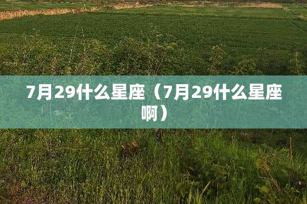 7月29什么星座（7月29什么星座啊）