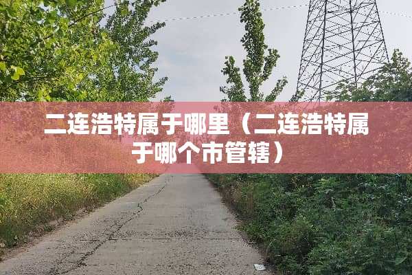 二连浩特属于哪里（二连浩特属于哪个市管辖）