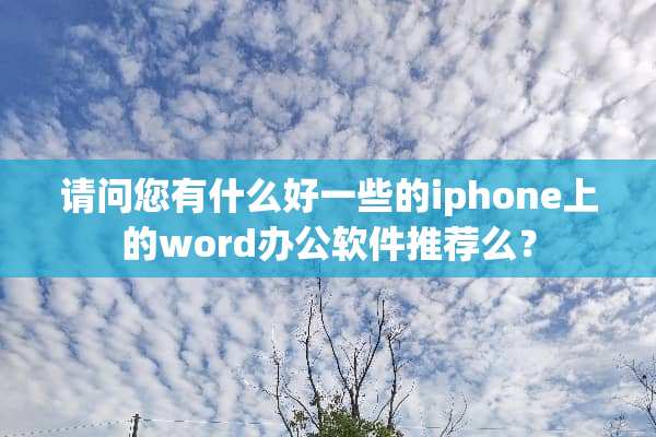 请问您有什么好一些的iphone上的word办公软件推荐么？