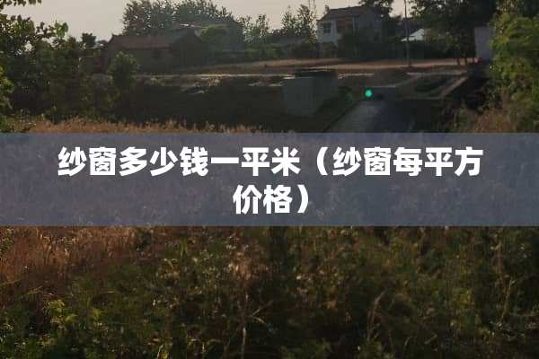 纱窗多少钱一平米（纱窗每平方价格）