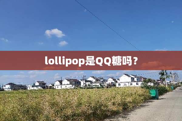 lollipop是QQ糖吗？