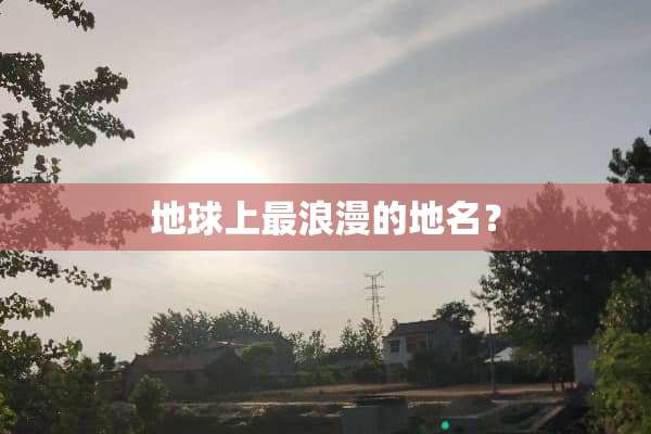 地球上最浪漫的地名？