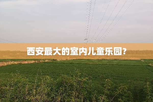 西安最大的室内儿童乐园？