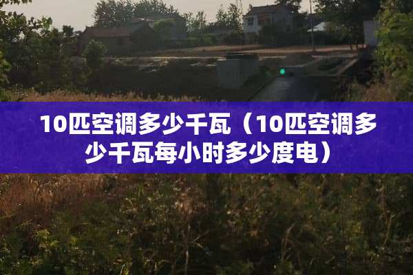 10匹空调多少千瓦（10匹空调多少千瓦每小时多少度电）