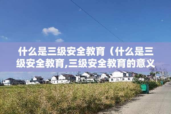 什么是**安全教育（什么是**安全教育,**安全教育的意义是什么）