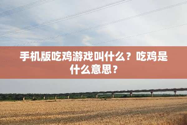 手机版吃鸡游戏叫什么？吃鸡是什么意思？