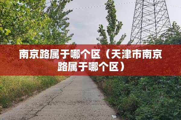 南京路属于哪个区（天津市南京路属于哪个区）