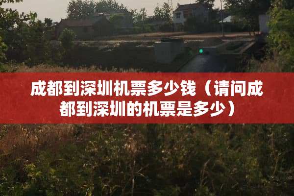 成都到深圳机票多少钱（请问成都到深圳的机票是多少）