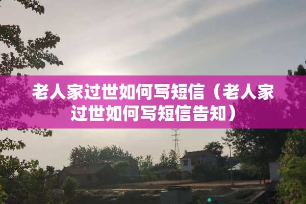 老人家过世如何写短信（老人家过世如何写短信告知）