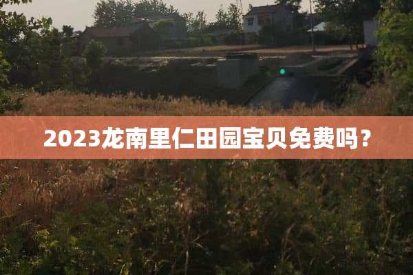 2023龙南里仁田园宝贝免费吗？