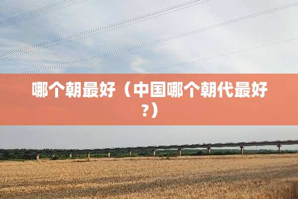 哪个朝最好（中国哪个朝代最好?）