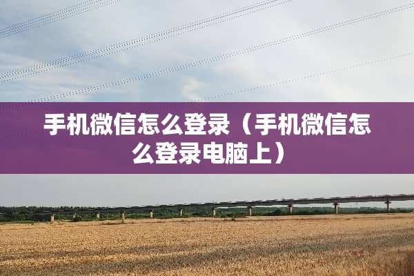 手机微信怎么登录（手机微信怎么登录电脑上）