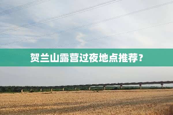 贺兰山露营过夜地点推荐？