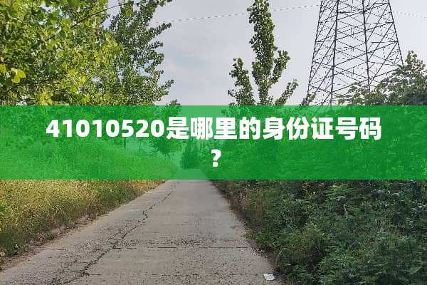 41010520是哪里的***号码？