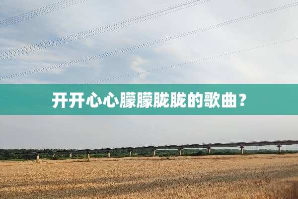 开开心心朦朦胧胧的歌曲？