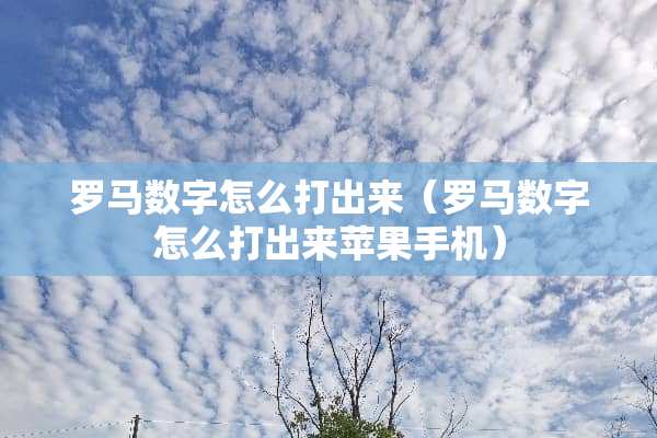 罗马数字怎么打出来（罗马数字怎么打出来苹果手机）