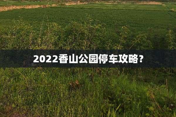 2022香山公园停车攻略？