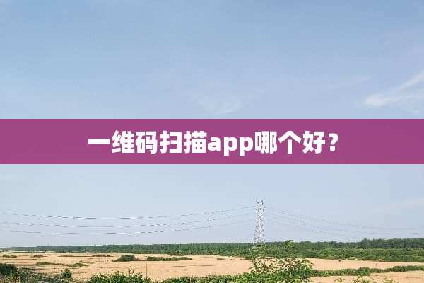 一维码扫描app哪个好？