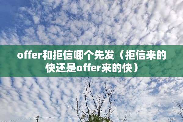 offer和拒信哪个先发（拒信来的快还是offer来的快）