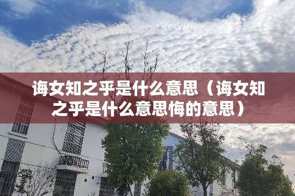 诲女知之乎是什么意思（诲女知之乎是什么意思悔的意思）