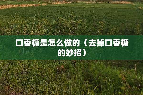 口香糖是怎么做的（去掉口香糖的妙招）
