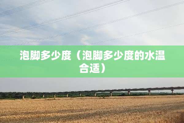 泡脚多少度（泡脚多少度的水温合适）