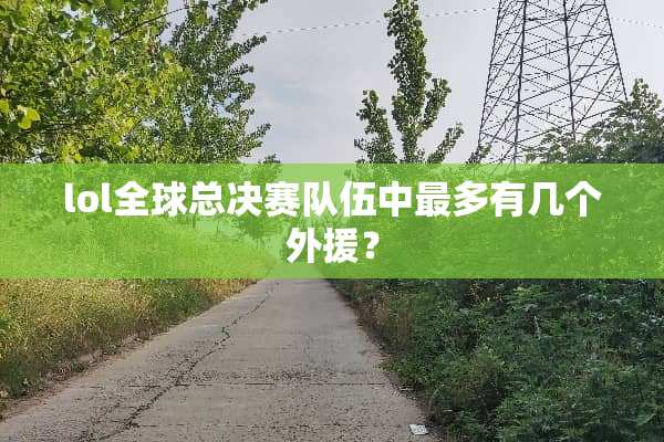 lol全球总决赛队伍中最多有几个外援？