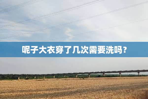 呢子大衣穿了几次需要洗吗？