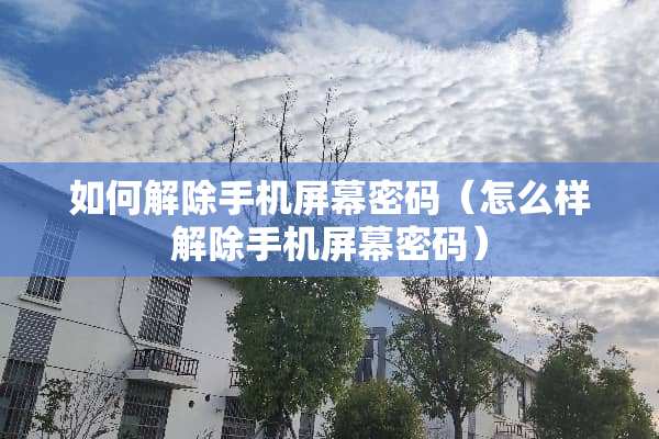 如何解除手机屏幕密码（怎么样解除手机屏幕密码）