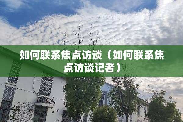 如何联系焦点访谈（如何联系焦点访谈记者）