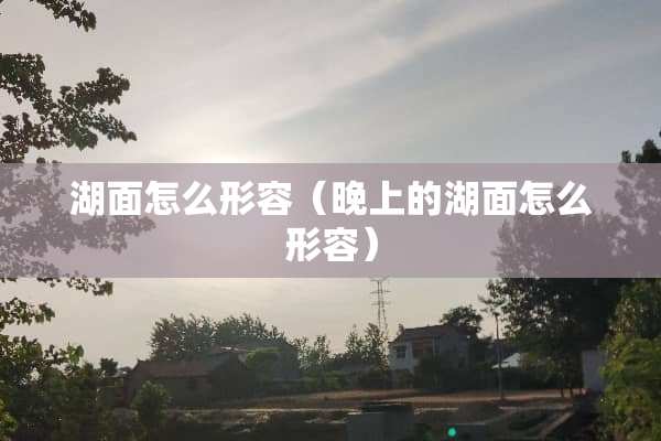 湖面怎么形容（晚上的湖面怎么形容）