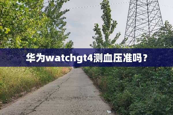 华为watchgt4测血压准吗？