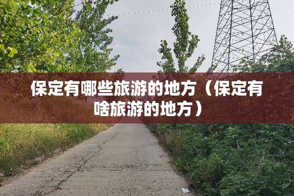 保定有哪些旅游的地方（保定有啥旅游的地方）
