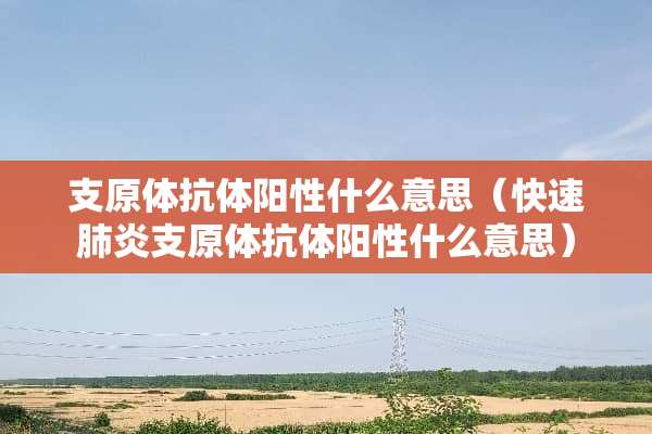 支原体抗体阳性什么意思（快速肺炎支原体抗体阳性什么意思）