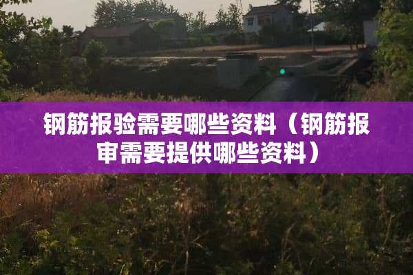 钢筋报验需要哪些资料（钢筋报审需要提供哪些资料）