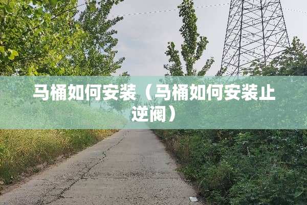 马桶如何安装（马桶如何安装止逆阀）