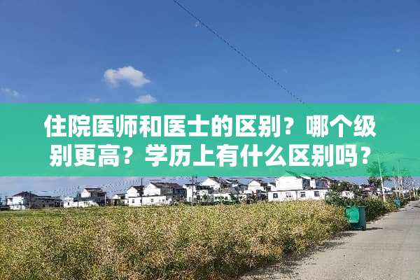 住院医师和医士的区别？哪个级别更高？学历上有什么区别吗？