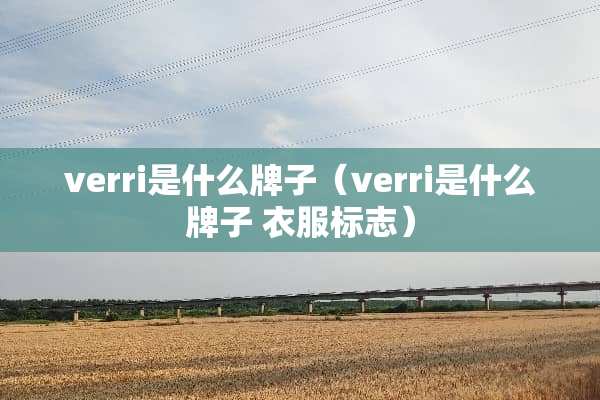 verri是什么牌子（verri是什么牌子 衣服标志）